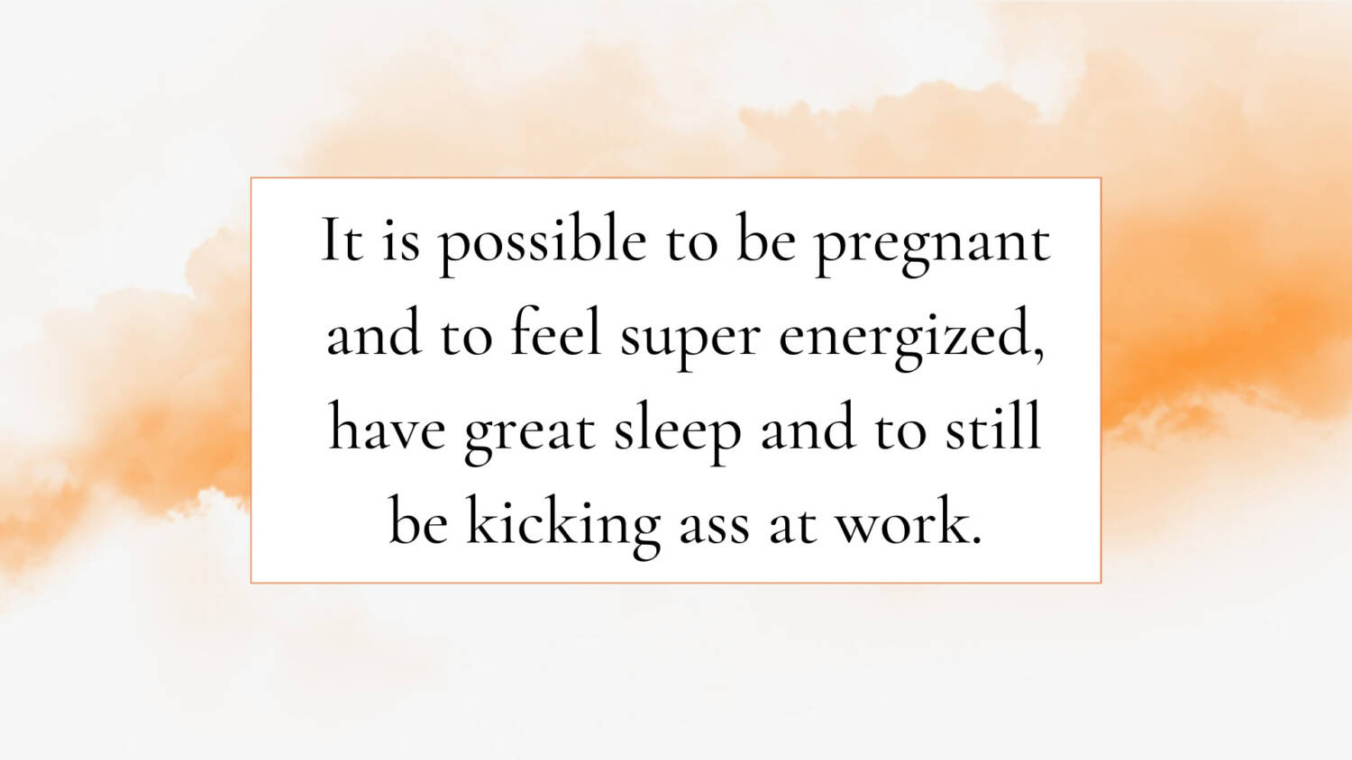 It is possible to be pregnant and to feel super energized, have great sleep and to still be kicking ass at work.