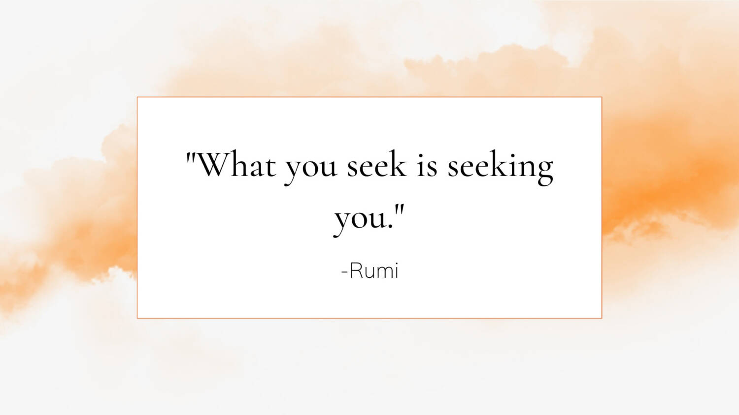 "What you seek is seeking you."