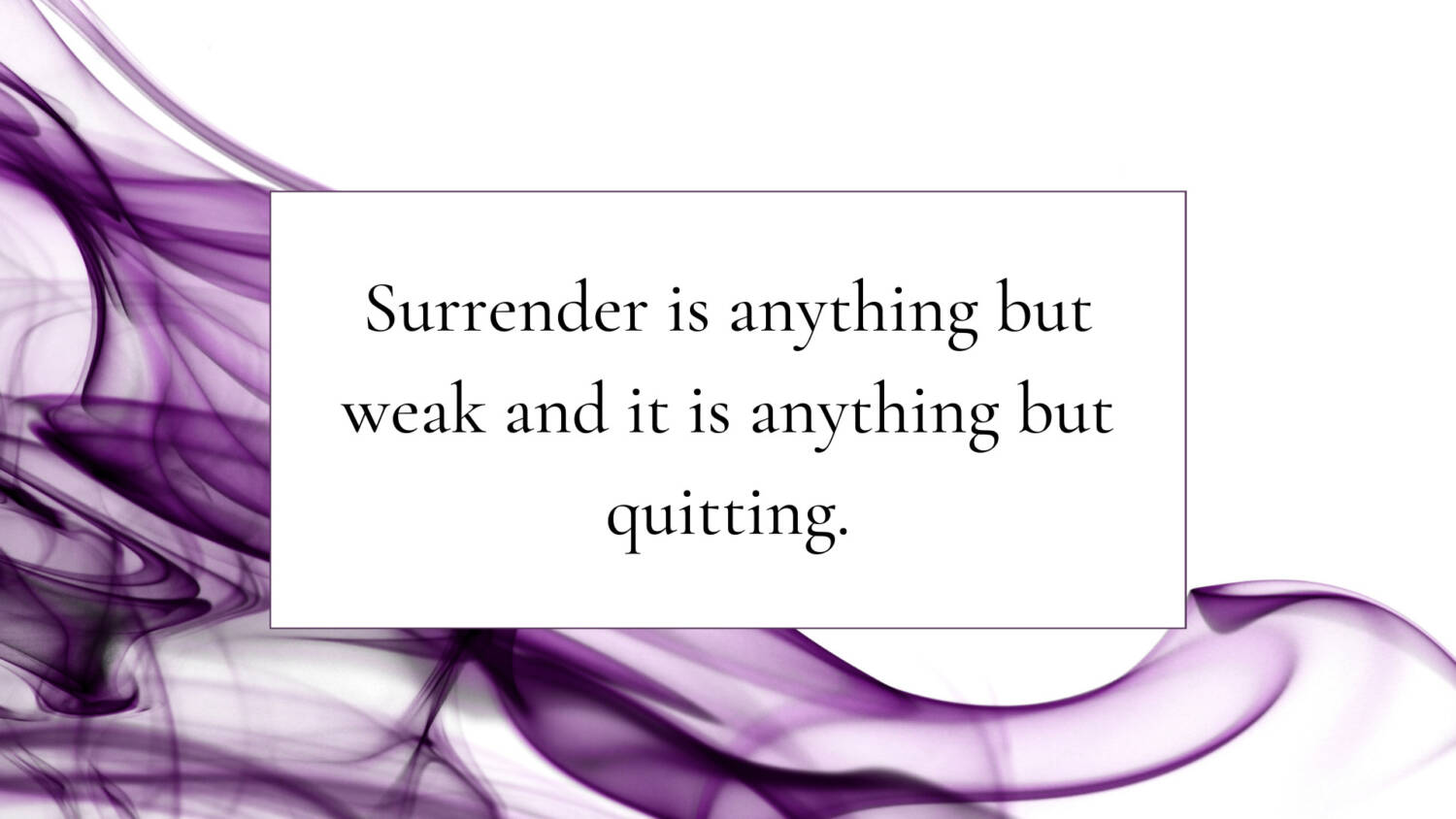 Surrender is anything but weak and it is anything but quitting.
