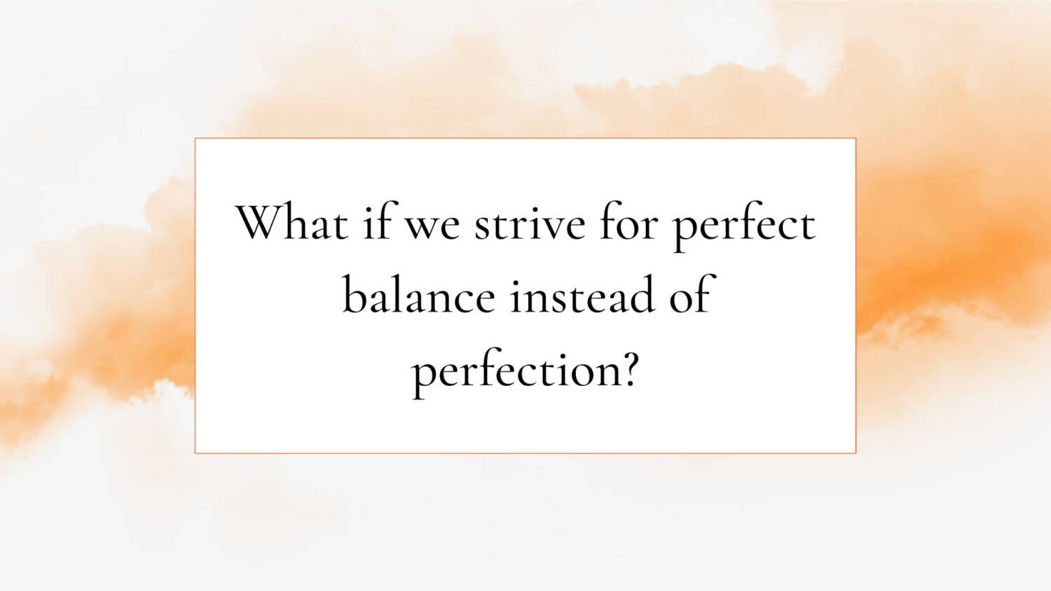 What if we strive for perfect balance instead of perfection?
