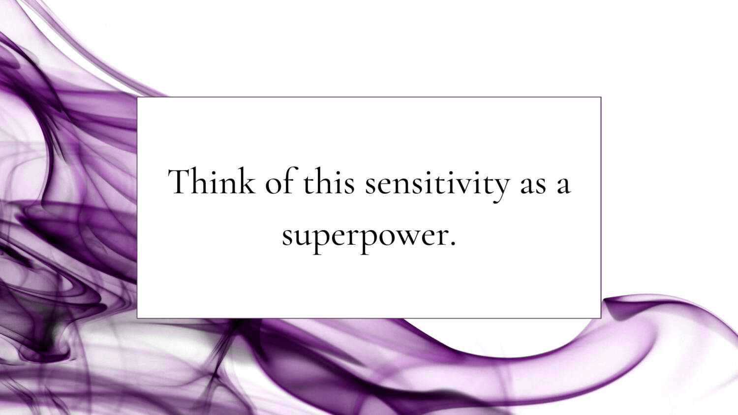 Think of this sensitivity as a superpower.