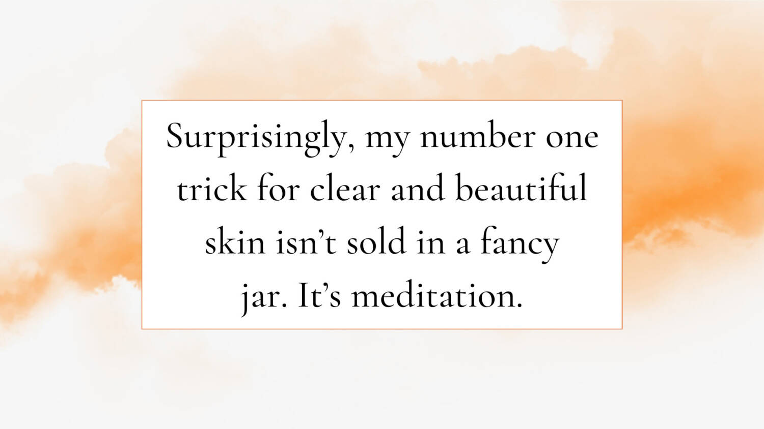 Surprisingly, my number one trick for clear and beautiful skin isn’t sold in a fancy jar. It’s meditation.